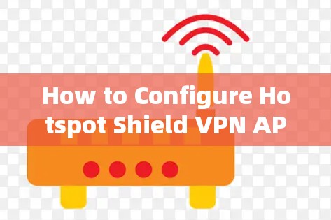 How to Configure Hotspot Shield VPN APP Safely How to Configure Hotspot Shield VPN APP Safely