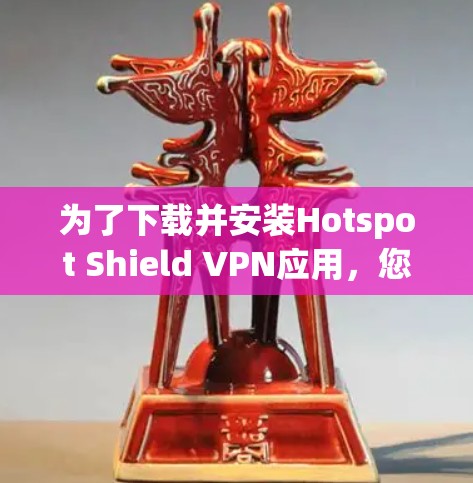 为了下载并安装Hotspot Shield VPN应用,您可以按照以下步骤进行 为了下载并安装Hotspot Shield VPN应用,您可以按照以下步骤进行