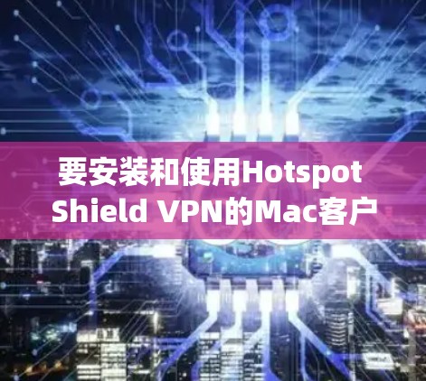 要安装和使用Hotspot Shield VPN的Mac客户端,请按照以下步骤进行 要安装和使用Hotspot Shield VPN的Mac客户端,请按照以下步骤进行