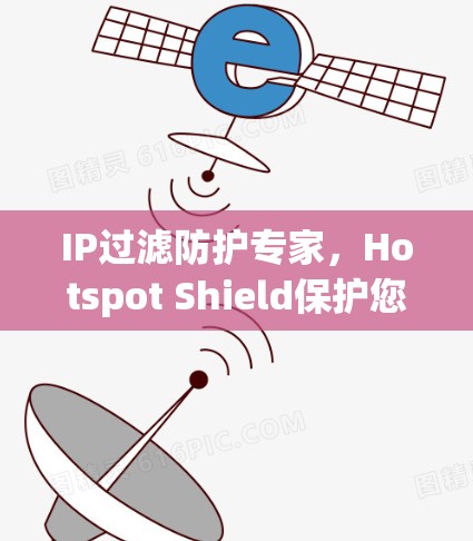 IP过滤防护专家,Hotspot Shield保护您的IP地址不受攻击 IP过滤防护专家,Hotspot Shield保护您的IP地址不受攻击