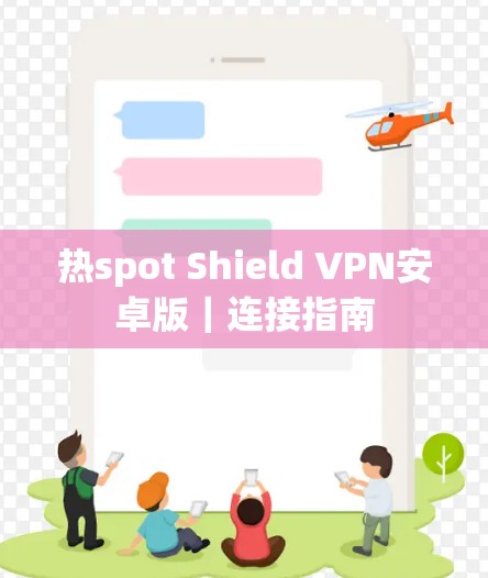 热spot Shield VPN安卓版|连接指南 热spot Shield VPN安卓版|连接指南