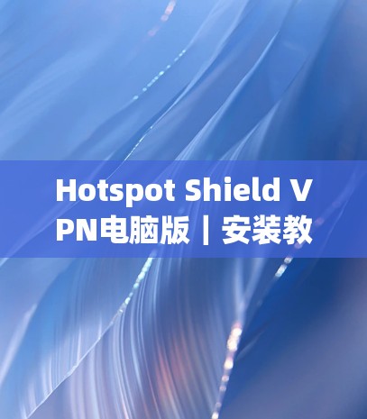 Hotspot Shield VPN电脑版|安装教程 Hotspot Shield VPN电脑版|安装教程
