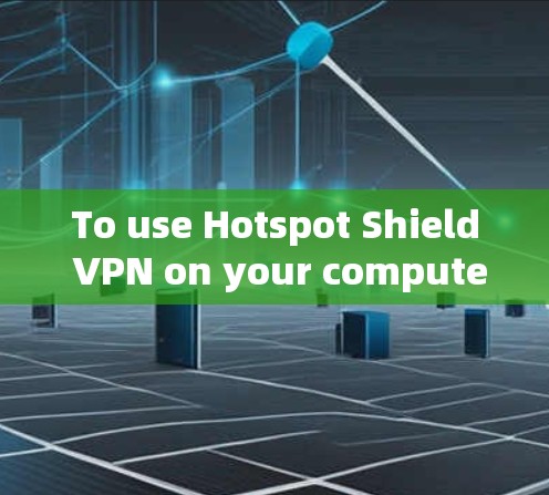 To use Hotspot Shield VPN on your computer,follow these organized steps: