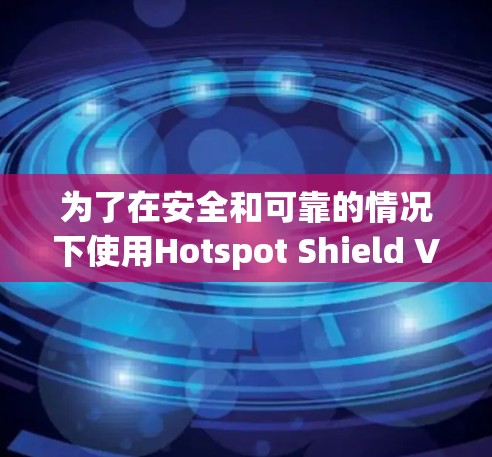 为了在安全和可靠的情况下使用Hotspot Shield VPN,以下是一个详细的步骤指南 为了在安全和可靠的情况下使用Hotspot Shield VPN,以下是一个详细的步骤指南