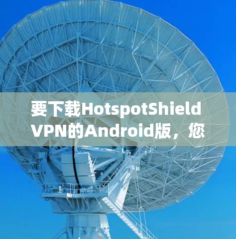 要下载HotspotShield VPN的Android版，您可以按照以下步骤进行