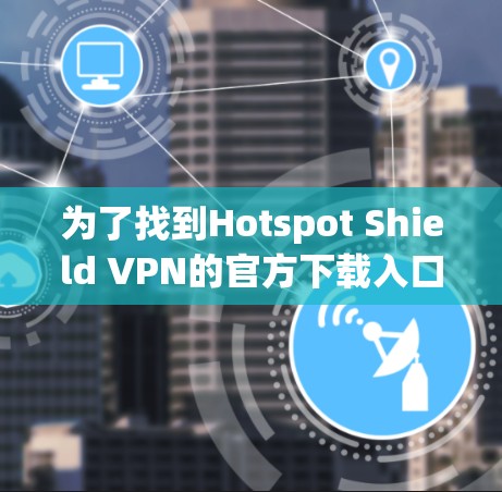 为了找到Hotspot Shield VPN的官方下载入口,您可以按照以下步骤操作 为了找到Hotspot Shield VPN的官方下载入口,您可以按照以下步骤操作