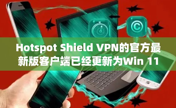 Hotspot Shield VPN的官方最新版客户端已经更新为Win 11版,用户可以在官方网站下载并安装。以下是获取最新版本客户端的步骤 Hotspot Shield VPN的官方最新版客户端已经更新为Win 11版,用户可以在官方网站下载并安装。以下是获取最新版本客户端的步骤
