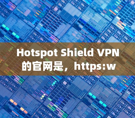 Hotspot Shield VPN 的官网是，https:www.hotspotShield.net]https:www.hotspotShield.net)