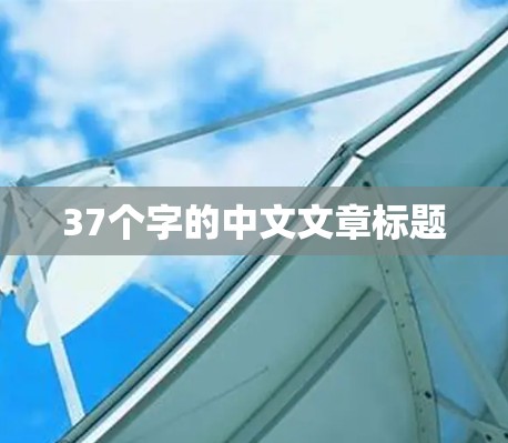 37个字的中文文章标题 37个字的中文文章标题