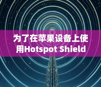 为了在苹果设备上使用Hotspot Shield VPN,您可以按照以下步骤进行配置 为了在苹果设备上使用Hotspot Shield VPN,您可以按照以下步骤进行配置