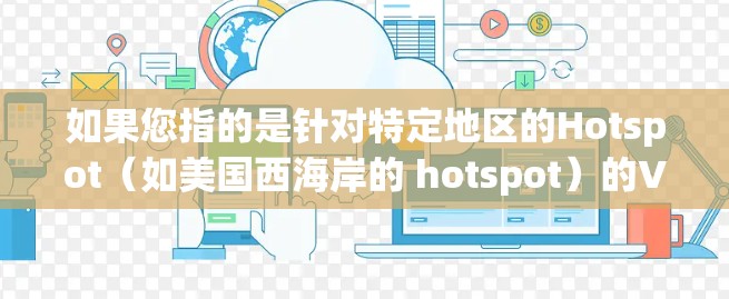 如果您指的是针对特定地区的Hotspot(如美国西海岸的 hotspot)的VPN服务,或者是在特定地区获取加密网络的VPN工具,您可以考虑以下推荐 如果您指的是针对特定地区的Hotspot(如美国西海岸的 hotspot)的VPN服务,或者是在特定地区获取加密网络的VPN工具,您可以考虑以下推荐