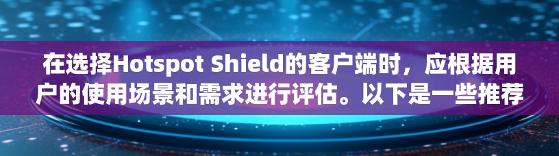 在选择Hotspot Shield的客户端时，应根据用户的使用场景和需求进行评估。以下是一些推荐