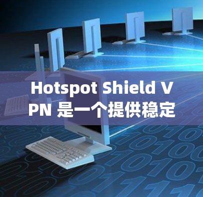 Hotspot Shield VPN 是一个提供稳定网络连接的VPN服务，以其可靠的安全性和强大的 null 区域设计而闻名。以下是关于其稳定线路体验的详细分析