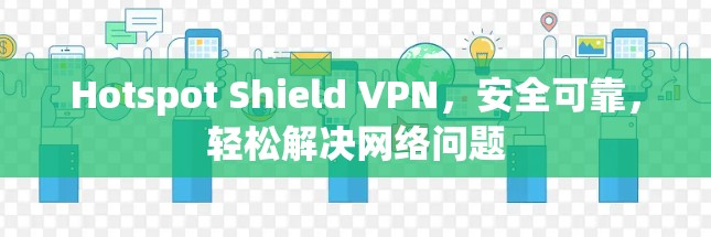 Hotspot Shield VPN,安全可靠,轻松解决网络问题 Hotspot Shield VPN,安全可靠,轻松解决网络问题