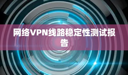 网络VPN线路稳定性测试报告