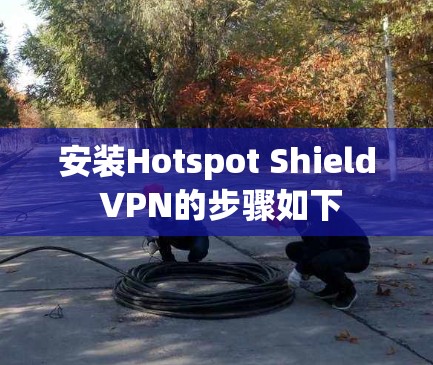 安装Hotspot Shield VPN的步骤如下
