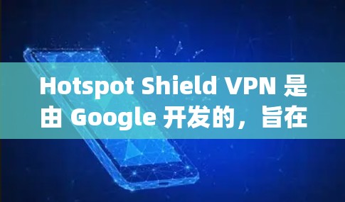 Hotspot Shield VPN 是由 Google 开发的,旨在保护用户的隐私和安全。以下是对这个应用的详细介绍和建议 Hotspot Shield VPN 是由 Google 开发的,旨在保护用户的隐私和安全。以下是对这个应用的详细介绍和建议