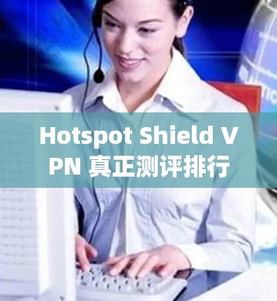 Hotspot Shield VPN 真正测评排行 Hotspot Shield VPN 真正测评排行