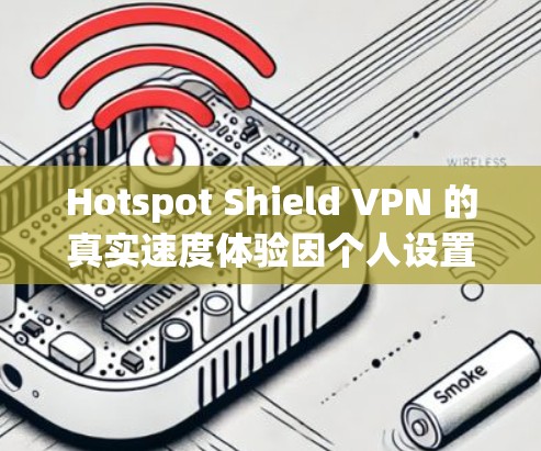 Hotspot Shield VPN 的真实速度体验因个人设置和网络状况而异。以下是一些关键点和建议 Hotspot Shield VPN 的真实速度体验因个人设置和网络状况而异。以下是一些关键点和建议