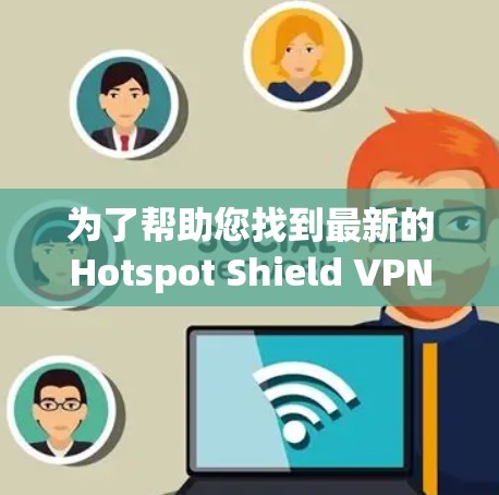为了帮助您找到最新的Hotspot Shield VPN安卓版APP,以下是一些步骤和建议 为了帮助您找到最新的Hotspot Shield VPN安卓版APP,以下是一些步骤和建议