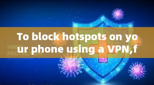 To block hotspots on your phone using a VPN,follow these organized steps: