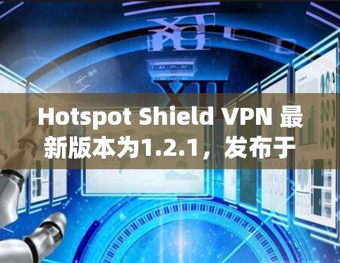 Hotspot Shield VPN 最新版本为1.2.1,发布于223年。以下是关于该版本的一些关键信息 Hotspot Shield VPN 最新版本为1.2.1,发布于223年。以下是关于该版本的一些关键信息