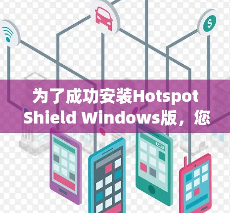 为了成功安装Hotspot Shield Windows版,您可以按照以下步骤进行 为了成功安装Hotspot Shield Windows版,您可以按照以下步骤进行