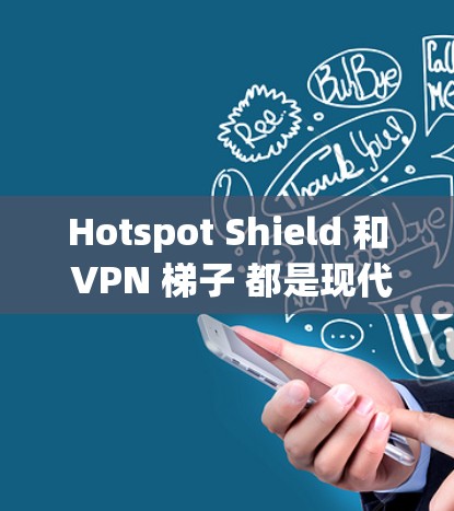 Hotspot Shield 和 VPN 梯子 都是现代用户在VPN 或加密视频通话方面的选择。以下是对这两种产品进行的详细分析和推荐