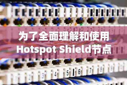 为了全面理解和使用Hotspot Shield节点管理工具,您可以按照以下步骤进行 为了全面理解和使用Hotspot Shield节点管理工具,您可以按照以下步骤进行