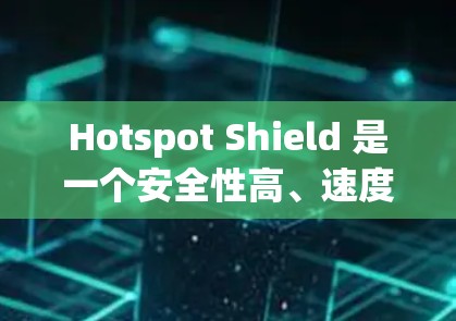 Hotspot Shield 是一个安全性高、速度稳定的VPN服务，提供多种VPN连接选项，并支持多种语言。以下是它的加速体验总结