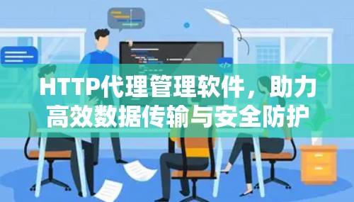 HTTP代理管理软件,助力高效数据传输与安全防护 HTTP代理管理软件,助力高效数据传输与安全防护