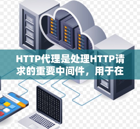 HTTP代理是处理HTTP请求的重要中间件,用于在Web服务器中将服务器端的请求转换为客户端响应。以下是一份详细的HTTP代理使用指南,分为五个阶段进行讲解 HTTP代理是处理HTTP请求的重要中间件,用于在Web服务器中将服务器端的请求转换为客户端响应。以下是一份详细的HTTP代理使用指南,分为五个阶段进行讲解