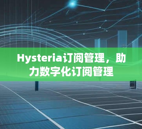 Hysteria订阅管理,助力数字化订阅管理 Hysteria订阅管理,助力数字化订阅管理