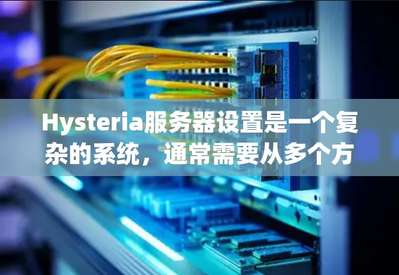 Hysteria服务器设置是一个复杂的系统,通常需要从多个方面进行配置。以下是一些建议,帮助你配置Hysteria服务器 Hysteria服务器设置是一个复杂的系统,通常需要从多个方面进行配置。以下是一些建议,帮助你配置Hysteria服务器