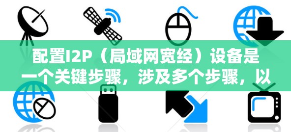 配置I2P(局域网宽经)设备是一个关键步骤,涉及多个步骤,以下是一个清晰的指南 配置I2P(局域网宽经)设备是一个关键步骤,涉及多个步骤,以下是一个清晰的指南