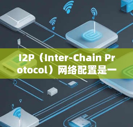 I2P（Inter-Chain Protocol）网络配置是一个复杂但重要的过程，用于将网络分成多个链路，每个链路独立使用其IP地址，以提高扩展性和安全性。以下是详细的I2P网络配置步骤