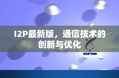 I2P最新版,通信技术的创新与优化 I2P最新版,通信技术的创新与优化