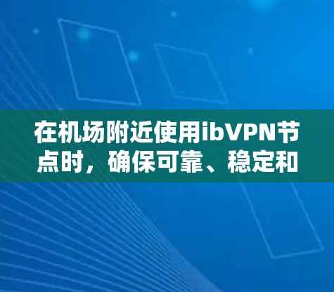 在机场附近使用ibVPN节点时,确保可靠、稳定和高效的连接是关键。以下是一个逐步的建议,帮助你更好地管理这些节点 在机场附近使用ibVPN节点时,确保可靠、稳定和高效的连接是关键。以下是一个逐步的建议,帮助你更好地管理这些节点