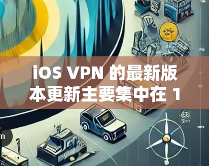 iOS VPN 的最新版本更新主要集中在 14 月左右,目前主要更新包括 iOS VPN 的最新版本更新主要集中在 14 月左右,目前主要更新包括