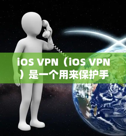 iOS VPN（iOS VPN）是一个用来保护手机网络的工具，允许用户控制VPN连接的IP地址、端口和时间限制。如果你需要测试iOS VPN 的功能，可以按照以下步骤进行测试