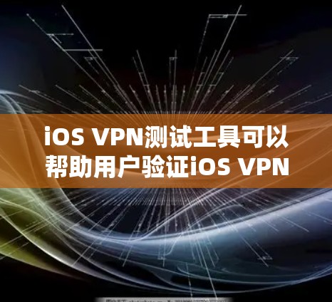 iOS VPN测试工具可以帮助用户验证iOS VPN的功能和性能。以下是一些推荐的工具和方法 iOS VPN测试工具可以帮助用户验证iOS VPN的功能和性能。以下是一些推荐的工具和方法