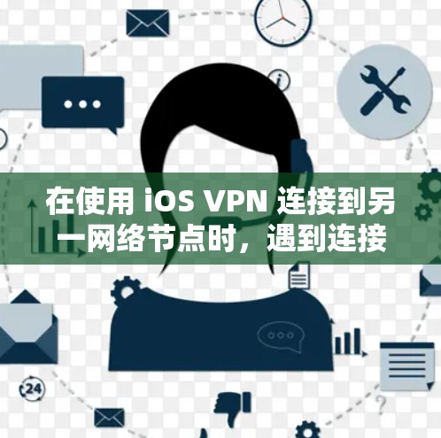 在使用 iOS VPN 连接到另一网络节点时，遇到连接慢、不稳定的现象，可以按照以下步骤逐步排查和解决问题