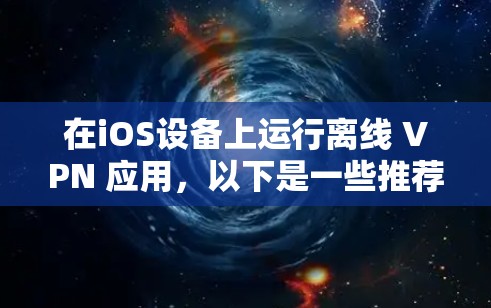 在iOS设备上运行离线 VPN 应用,以下是一些推荐的应用及其特点 在iOS设备上运行离线 VPN 应用,以下是一些推荐的应用及其特点