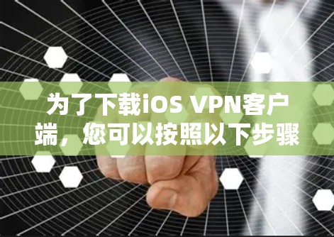 为了下载iOS VPN客户端，您可以按照以下步骤进行