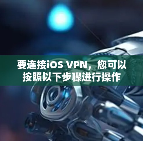 要连接iOS VPN,您可以按照以下步骤进行操作 要连接iOS VPN,您可以按照以下步骤进行操作