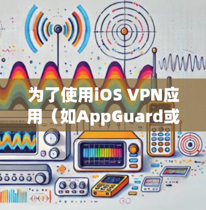为了使用iOS VPN应用(如AppGuard或VSwitch)访问网站和应用,您可以按照以下步骤进行操作 为了使用iOS VPN应用(如AppGuard或VSwitch)访问网站和应用,您可以按照以下步骤进行操作