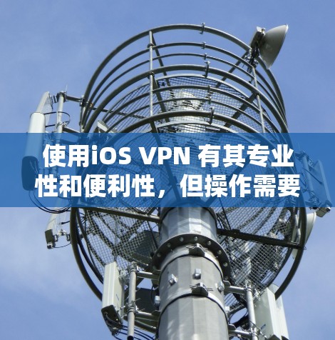 使用iOS VPN 有其专业性和便利性,但操作需要仔细规划。以下是一步步的指南,帮助你顺利使用iOS VPN 使用iOS VPN 有其专业性和便利性,但操作需要仔细规划。以下是一步步的指南,帮助你顺利使用iOS VPN