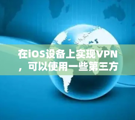 在iOS设备上实现VPN，可以使用一些第三方软件或专门的iOS VPN 应用。以下是一些适合iOS设备的VPN工具推荐
