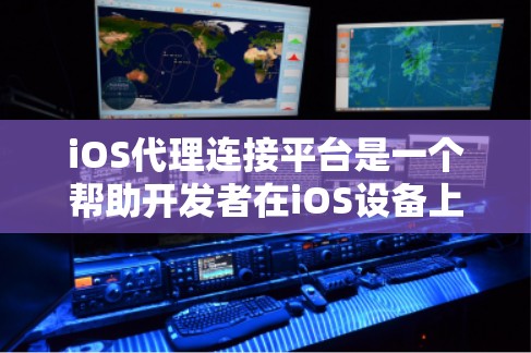 iOS代理连接平台是一个帮助开发者在iOS设备上管理外部资源的工具。以下是详细的步骤指南 iOS代理连接平台是一个帮助开发者在iOS设备上管理外部资源的工具。以下是详细的步骤指南