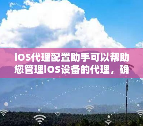 iOS代理配置助手可以帮助您管理iOS设备的代理,确保设备在网络和隐私方面符合预期。以下是详细的步骤指南 iOS代理配置助手可以帮助您管理iOS设备的代理,确保设备在网络和隐私方面符合预期。以下是详细的步骤指南